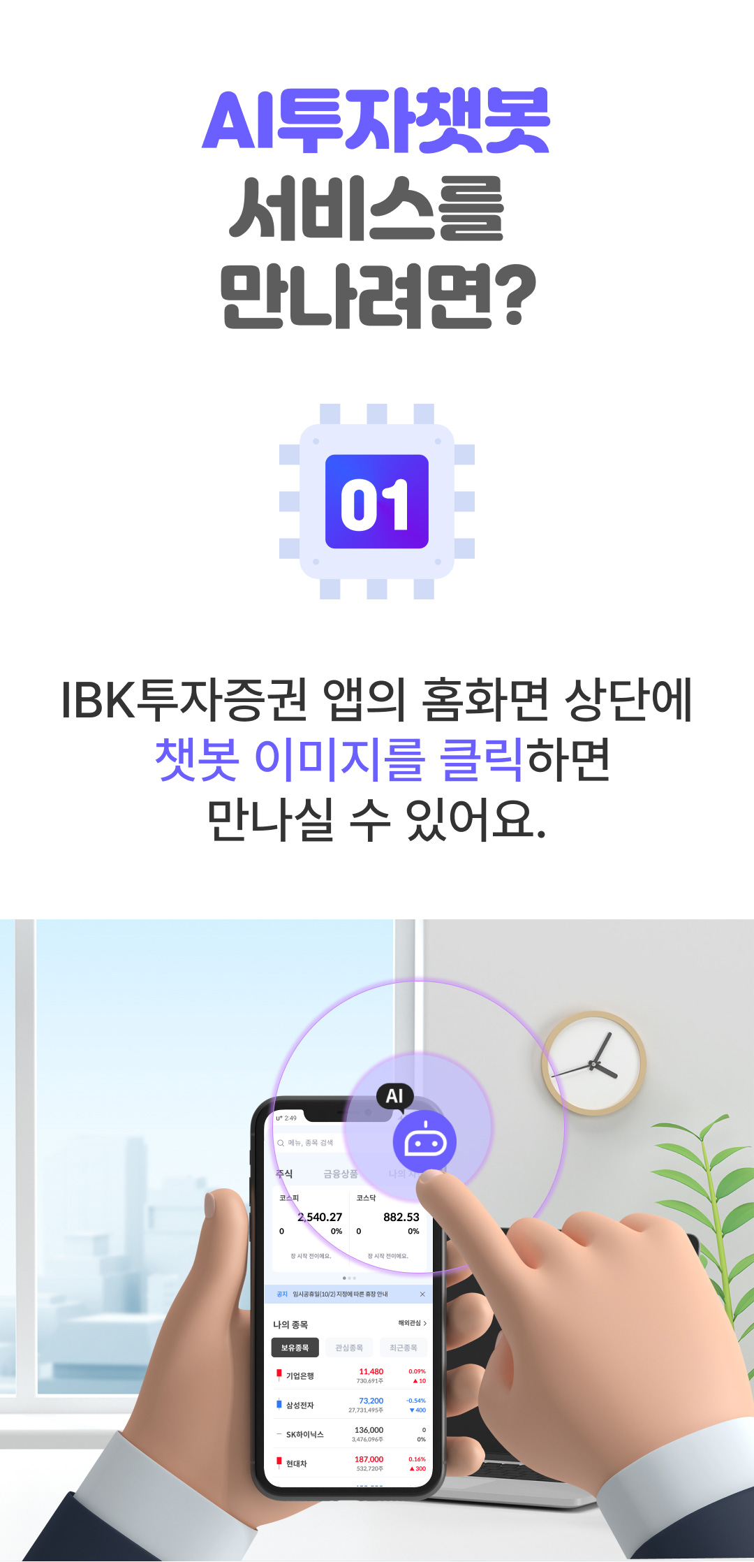 AI투자챗봇 서비스를 만나려면? 01. IBK투자증권 앱의 홈화면 상단에 챗봇 이미지를 클릭하면 만나실 수 있어요.